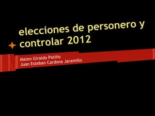 nes de pe rsonero y
eleccio
contro lar 2012
                atiño
Mateo Giraldo P             illo
Juan Esteba n Cardona Jaram
 