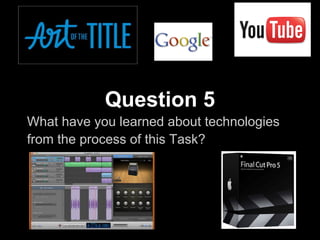 Question 5
What have you learned about technologies
from the process of this Task?
 