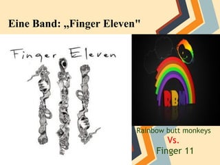 Eine Band: ,,Finger Eleven"




                          Rainbow butt monkeys
                                  Vs.
                               Finger 11
 