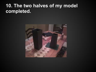 10. The two halves of my model
completed.
 
