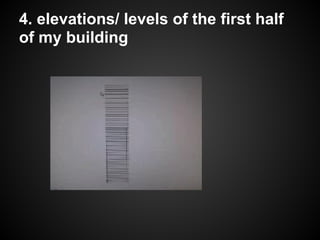 4. elevations/ levels of the first half
of my building
 