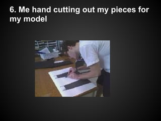 6. Me hand cutting out my pieces for
my model
 