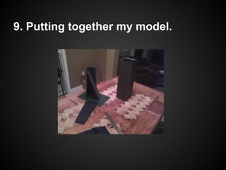 9. Putting together my model.
 