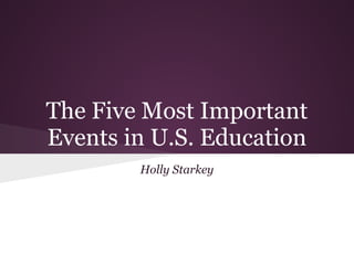 The Five Most Important
Events in U.S. Education
        Holly Starkey
 
