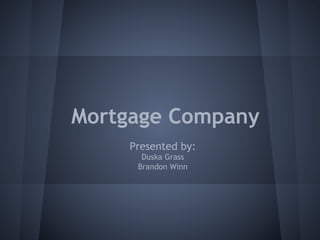 Mortgage Company
    Presented by:
      Duska Grass
     Brandon Winn
 