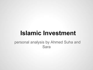 Islamic Investment
personal analysis by Ahmed Suha and
                Sara
 