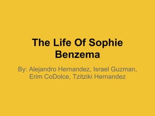 The Life Of Sophie
        Benzema
By: Alejandro Hernandez, Israel Guzman,
    Erim CoDolce, Tzitziki Hernandez
 