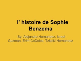 I' histoire de Sophie
           Benzema
    By: Alejandro Hernandez, Israel
Guzman, Erim CoDolce, Tzitziki Hernandez
 
