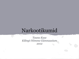 Narkootikumid
         Tauno Kase
Kilingi-Nõmme Gümnaasium
            2012
 