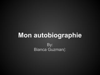 Mon autobiographie
          By:
    Bianca Guzman(:
 