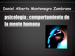 Daniel Alberto Montenegro Zambrano

psicología : comportamiento de
la mente humana
 