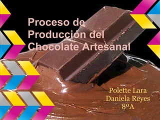 Proceso de
Producción del
Chocolate Artesanal


               Polette Lara
              Daniela Reyes
                   8ºA
 