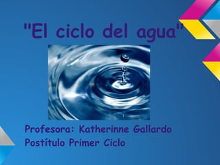"El ciclo del agua"




Profesora: Katherinne Gallardo
Postítulo Primer Ciclo
 