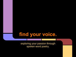 find your voice.
exploring your passion through
     spoken word poetry.
 