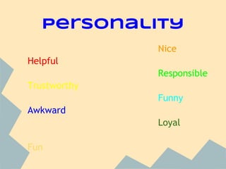 Personality
Nice
Helpful
Responsible
Trustworthy
Funny
Awkward
Loyal
Fun