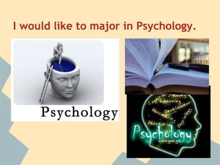 I would like to major in Psychology.