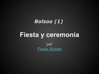Bolsos (1)

Fiesta y ceremonia
         por
     Paula Alonso
 