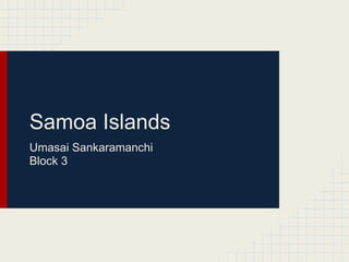 Samoa Islands
Umasai Sankaramanchi
Block 3
 