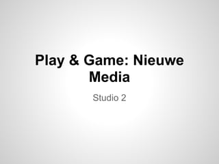 Play & Game: Nieuwe
       Media
       Studio 2
 