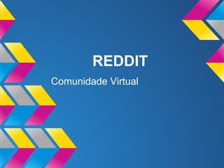 REDDIT
Comunidade Virtual
 