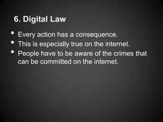 6. Digital Law
•   Every action has a consequence.
•   This is especially true on the internet.
•   People have to be aware of the crimes that
    can be committed on the internet.
 