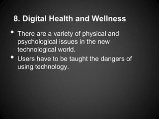 8. Digital Health and Wellness
•   There are a variety of physical and
    psychological issues in the new
    technological world.
•   Users have to be taught the dangers of
    using technology.
 
