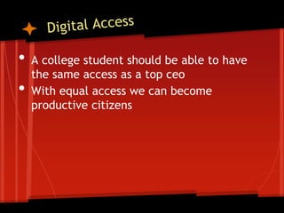•   A college student should be able to have
    the same access as a top ceo
•   With equal access we can become
    productive citizens
 