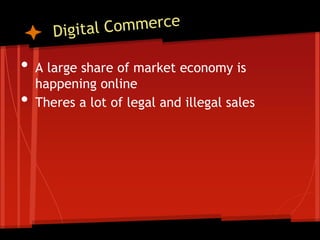 •   A large share of market economy is
    happening online
•   Theres a lot of legal and illegal sales
 