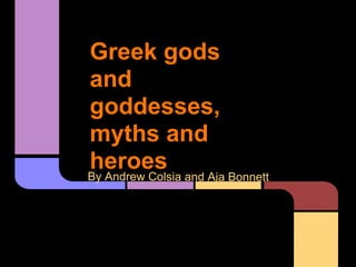 Greek gods
and
goddesses,
myths and
heroes
By Andrew
    Colsia and Aja Bonnett
 