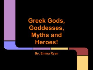 Greek Gods,
Goddesses,
 Myths and
  Heroes!
  By, Emma Ryan
 