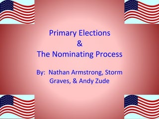 Primary Elections
          &
The Nominating Process

By: Nathan Armstrong, Storm
    Graves, & Andy Zude
 