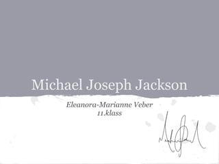 Michael Joseph Jackson
    Eleanora-Marianne Veber
            11.klass
 