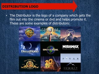 DISTRIBUTION LOGO

 • The Distributor is the logo of a company which gets the
   film out into the cinema or dvd and helps...
