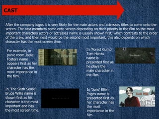 CAST

After the company logos it is very likely for the main actors and actresses titles to come onto the
screen. The cast...