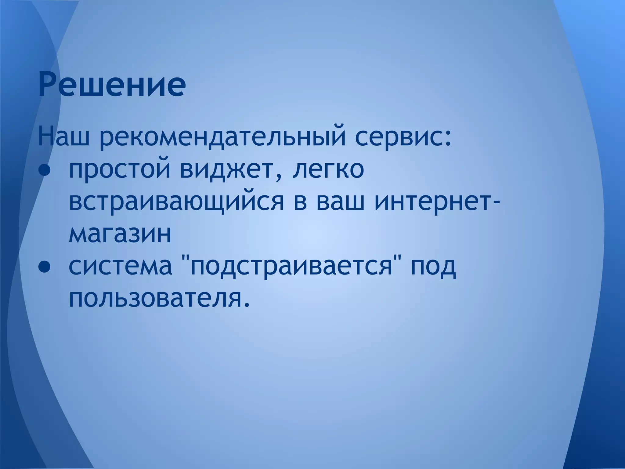 Решение
Наш рекомендательный сервис:
● простой виджет, легко
  встраивающийся в ваш интернет-
  магазин
● система "подстраивается" под
  пользователя.
 