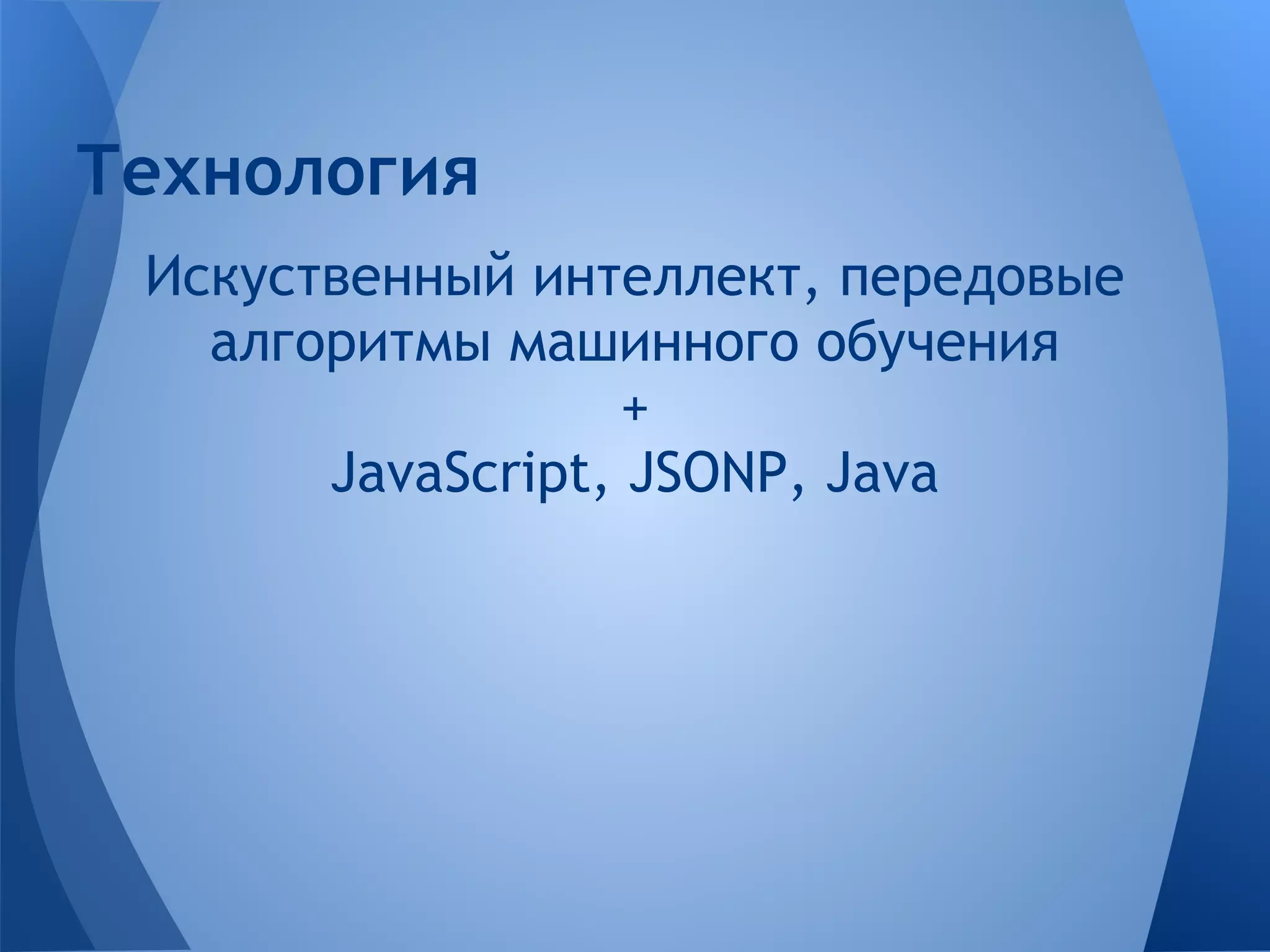 Технология
 Искуственный интеллект, передовые
   алгоритмы машинного обучения
                   +
       JavaScript, JSONP, Java
 