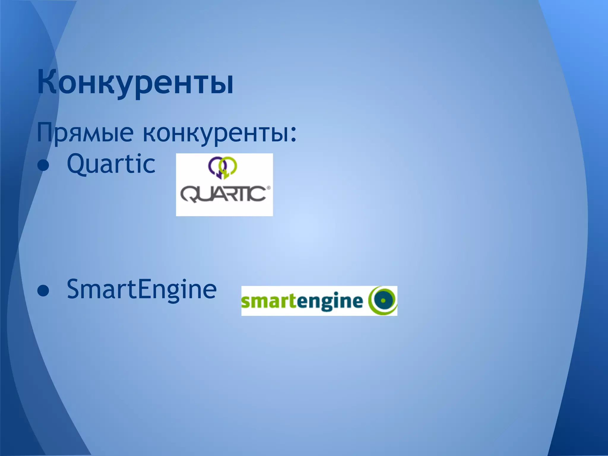 Конкуренты
Прямые конкуренты:
● Quartic



● SmartEngine
 