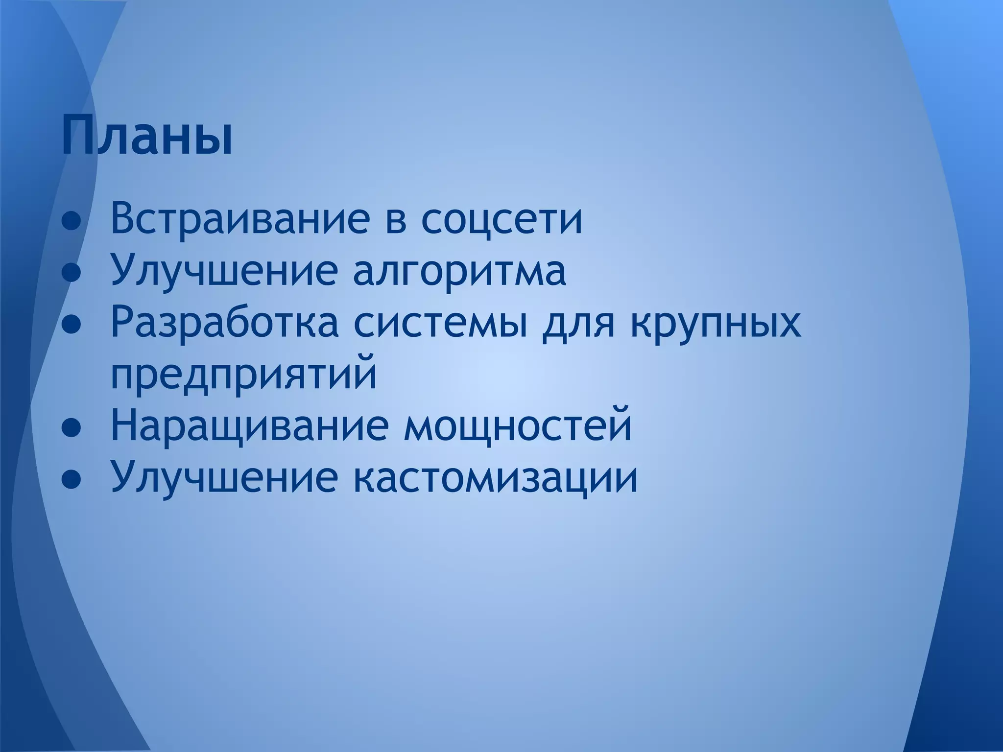 Планы
● Встраивание в соцсети
● Улучшение алгоритма
● Разработка системы для крупных
  предприятий
● Наращивание мощностей
● Улучшение кастомизации
 