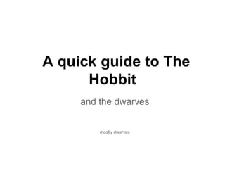 A quick guide to The
      Hobbit
     and the dwarves


         mostly dwarves
 