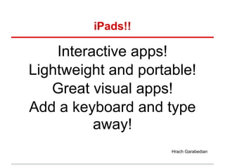 iPads!!

    Interactive apps!
Lightweight and portable!
   Great visual apps!
Add a keyboard and type
          away!
                     Hrach Garabedian
 