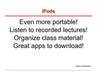 iPods

    Even more portable!
Listen to recorded lectures!
  Organize class material!
 Great apps to download!

                       Hrach Garabedian
 