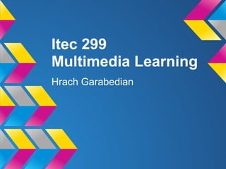 Itec 299
Multimedia Learning
Hrach Garabedian
 