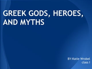 GREEK GODS, HEROES,
AND MYTHS



               BY:Katie Wrobel
                         class I
 