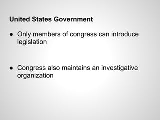United States Government

● Only members of congress can introduce
  legislation


● Congress also maintains an investigative
  organization
 