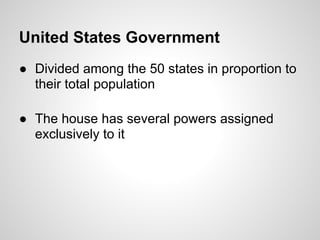 United States Government
● Divided among the 50 states in proportion to
  their total population

● The house has several powers assigned
  exclusively to it
 
