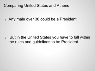 Comparing United States and Athens


●   Any male over 30 could be a President



●    But in the United States you have to fall within
    the rules and guidelines to be President
 