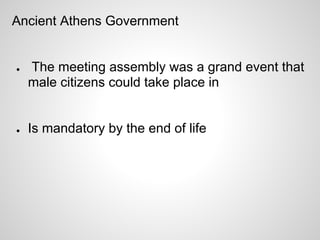 Ancient Athens Government


●   The meeting assembly was a grand event that
    male citizens could take place in


●   Is mandatory by the end of life
 