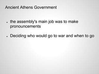 Ancient Athens Government


●   the assembly's main job was to make
    pronouncements

●   Deciding who would go to war and when to go
 