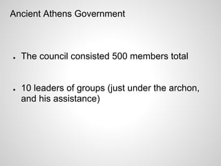 Ancient Athens Government



●   The council consisted 500 members total


●   10 leaders of groups (just under the archon,
    and his assistance)
 