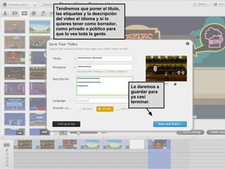 Tendremos que poner el título,
las etiquetas y la descripción
del video el idioma y si lo
quieres tener como borrador,
como privado o público para
que lo vea toda la gente.




                                 Le daremos a
                                 guardar para
                                 ya casi
                                 terminar.
 